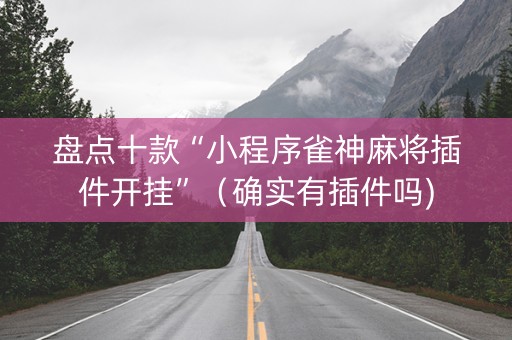 盘点十款“小程序雀神麻将插件开挂”（确实有插件吗)
