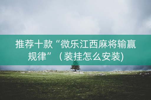 推荐十款“微乐江西麻将输赢规律”（装挂怎么安装)