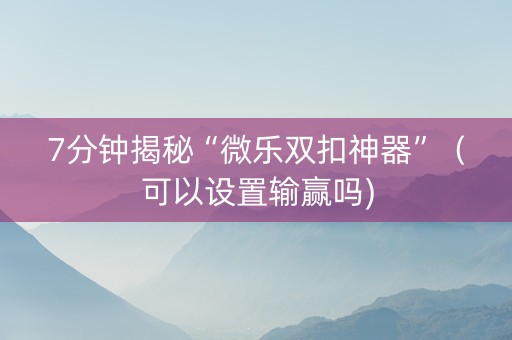 7分钟揭秘“微乐双扣神器”（可以设置输赢吗)