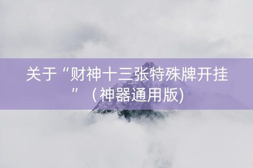 关于“财神十三张特殊牌开挂”（神器通用版)