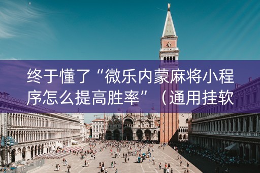 终于懂了“微乐内蒙麻将小程序怎么提高胜率”（通用挂软件多少钱)