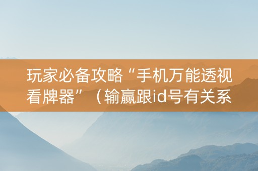 玩家必备攻略“手机万能透视看牌器”（输赢跟id号有关系吗)