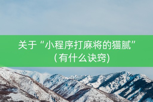 关于“小程序打麻将的猫腻”（有什么诀窍)