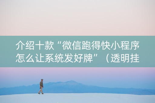 介绍十款“微信跑得快小程序怎么让系统发好牌”（透明挂辅助器)