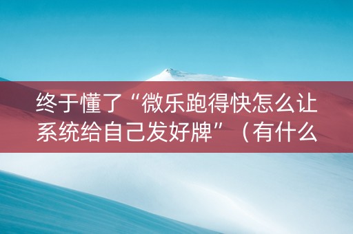 终于懂了“微乐跑得快怎么让系统给自己发好牌”（有什么规律)