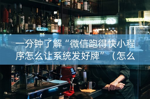 一分钟了解“微信跑得快小程序怎么让系统发好牌”（怎么让系统给你发好牌)