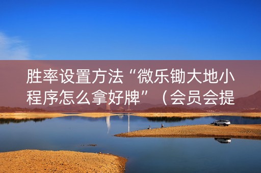 胜率设置方法“微乐锄大地小程序怎么拿好牌”（会员会提高胜率吗)