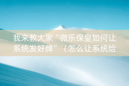 我来教大家“微乐保皇如何让系统发好牌”（怎么让系统给自己好牌)