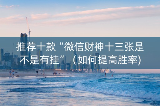 推荐十款“微信财神十三张是不是有挂”（如何提高胜率)