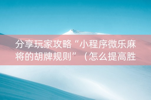 分享玩家攻略“小程序微乐麻将的胡牌规则”（怎么提高胜率)