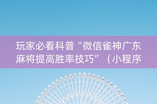 玩家必看科普“微信雀神广东麻将提高胜率技巧”（小程序怎么才会赢)