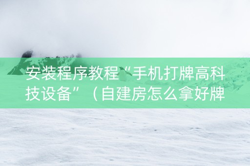 安装程序教程“手机打牌高科技设备”（自建房怎么拿好牌)