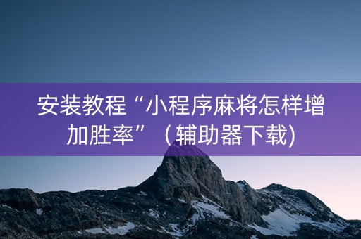 安装教程“小程序麻将怎样增加胜率”（辅助器下载)