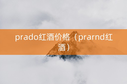 prado红酒价格（prarnd红酒）