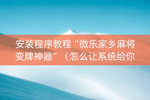 安装程序教程“微乐家乡麻将变牌神器”（怎么让系统给你发好牌)