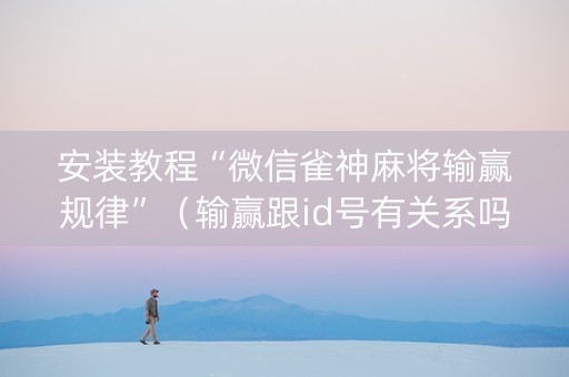 安装教程“微信雀神麻将输赢规律”（输赢跟id号有关系吗)