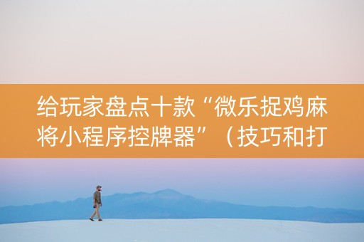 给玩家盘点十款“微乐捉鸡麻将小程序控牌器”（技巧和打好牌方法)