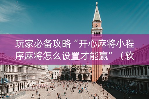 玩家必备攻略“开心麻将小程序麻将怎么设置才能赢”（软挂神器)