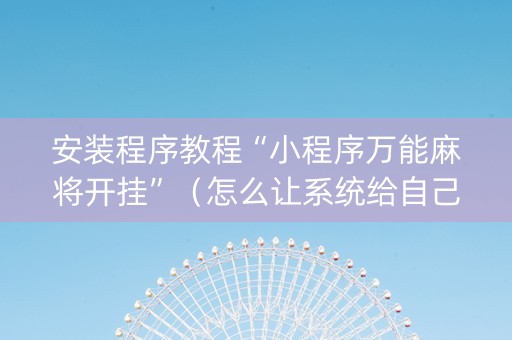 安装程序教程“小程序万能麻将开挂”（怎么让系统给自己好牌)