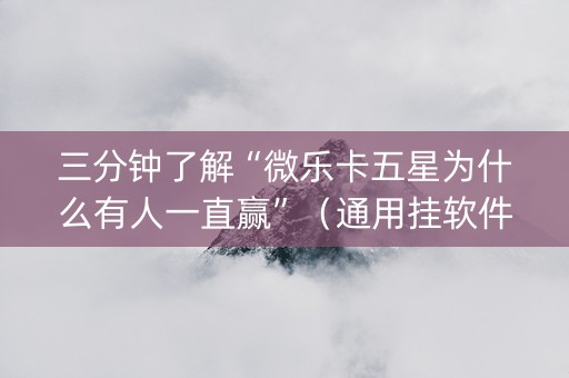 三分钟了解“微乐卡五星为什么有人一直赢”（通用挂软件多少钱)