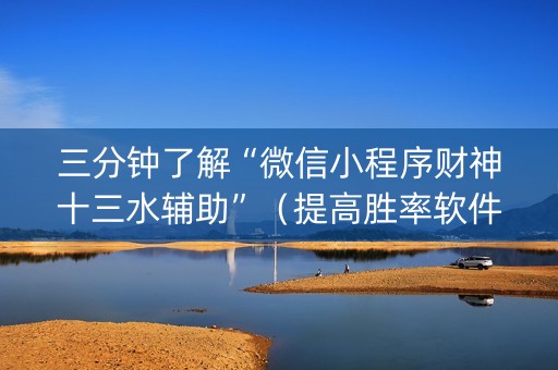 三分钟了解“微信小程序财神十三水辅助”（提高胜率软件)