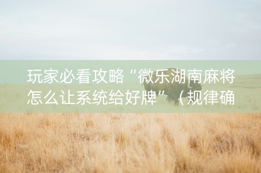 玩家必看攻略“微乐湖南麻将怎么让系统给好牌”（规律确实有挂)
