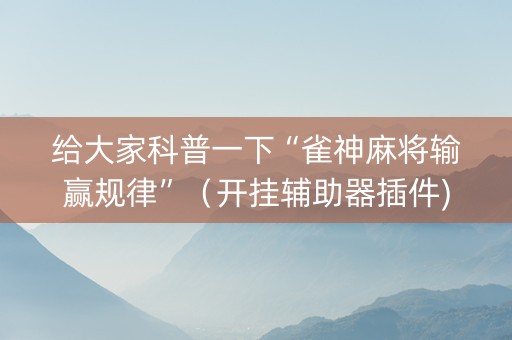 给大家科普一下“雀神麻将输赢规律”（开挂辅助器插件)