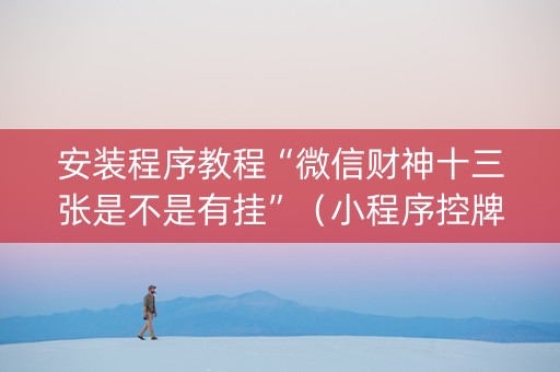 安装程序教程“微信财神十三张是不是有挂”（小程序控牌器)