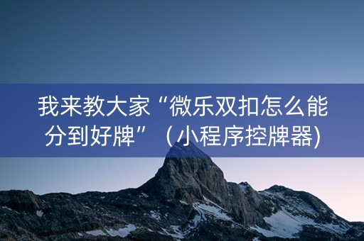 我来教大家“微乐双扣怎么能分到好牌”（小程序控牌器)