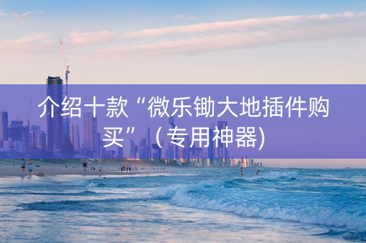 介绍十款“微乐锄大地插件购买”（专用神器)