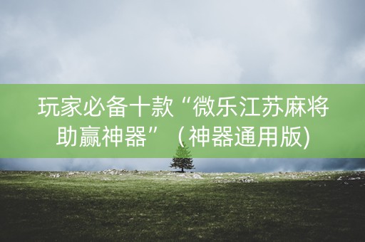 玩家必备十款“微乐江苏麻将助赢神器”（神器通用版)