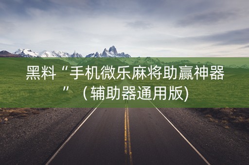 黑料“手机微乐麻将助赢神器”（辅助器通用版)
