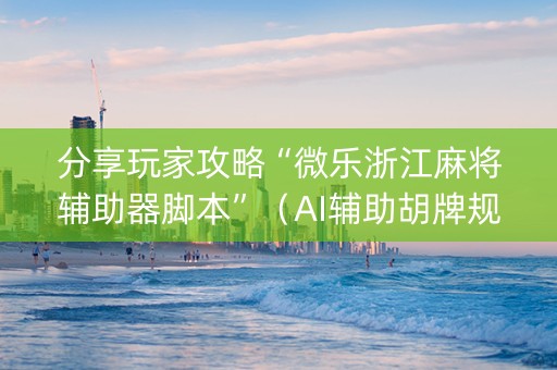 分享玩家攻略“微乐浙江麻将辅助器脚本”（AI辅助胡牌规则)