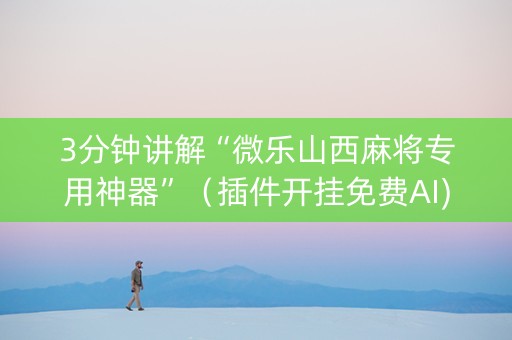 3分钟讲解“微乐山西麻将专用神器”（插件开挂免费AI)