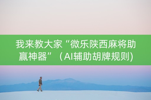 我来教大家“微乐陕西麻将助赢神器”（AI辅助胡牌规则)