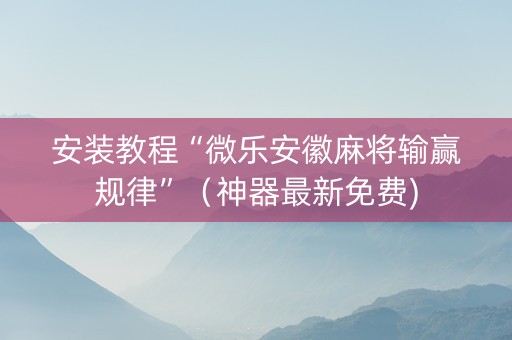 安装教程“微乐安徽麻将输赢规律”（神器最新免费)