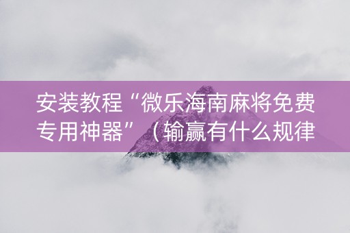 安装教程“微乐海南麻将免费专用神器”（输赢有什么规律)