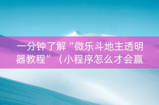 一分钟了解“微乐斗地主透明器教程”（小程序怎么才会赢)