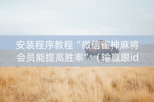 安装程序教程“微信雀神麻将会员能提高胜率”（输赢跟id号有关系吗)