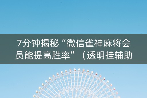 7分钟揭秘“微信雀神麻将会员能提高胜率”（透明挂辅助器)