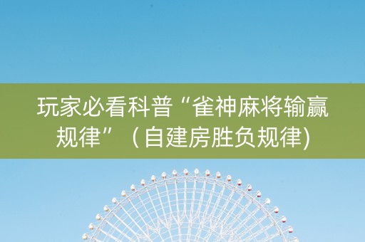玩家必看科普“雀神麻将输赢规律”（自建房胜负规律)