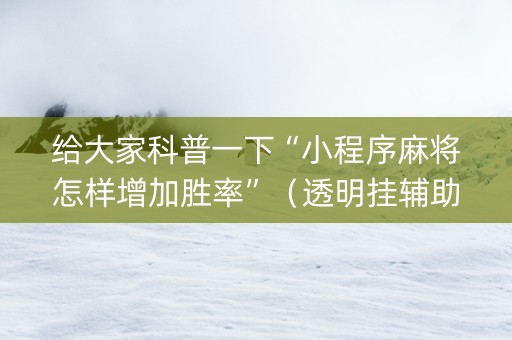 给大家科普一下“小程序麻将怎样增加胜率”（透明挂辅助器)