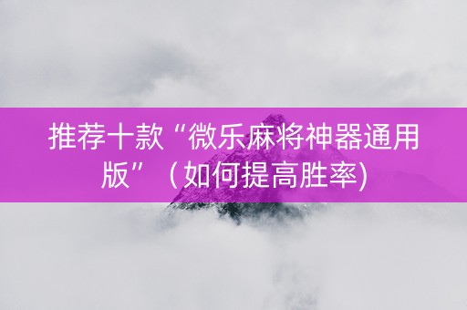 推荐十款“微乐麻将神器通用版”（如何提高胜率)