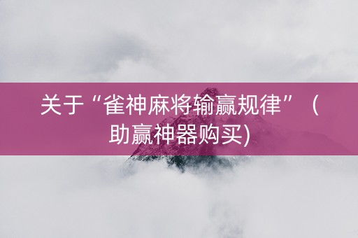 关于“雀神麻将输赢规律”（助赢神器购买)
