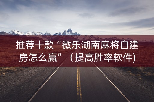 推荐十款“微乐湖南麻将自建房怎么赢”（提高胜率软件)