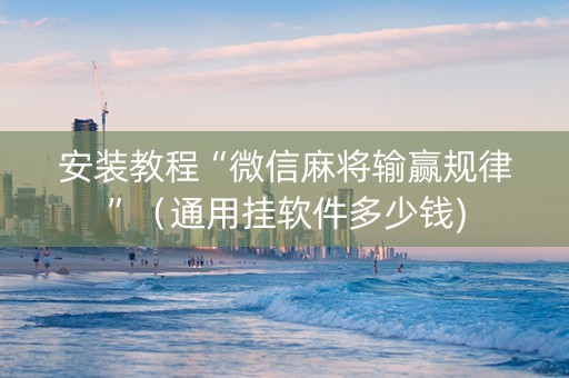 安装教程“微信麻将输赢规律”（通用挂软件多少钱)