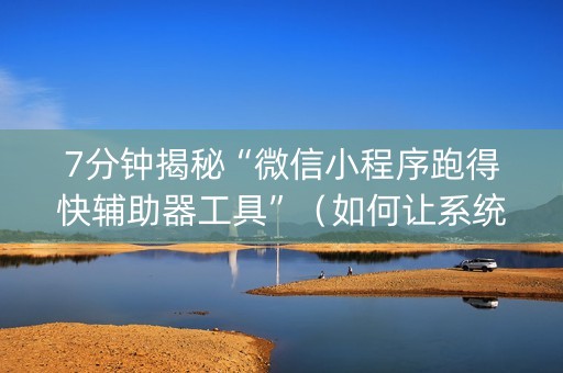 7分钟揭秘“微信小程序跑得快辅助器工具”（如何让系统发好牌)