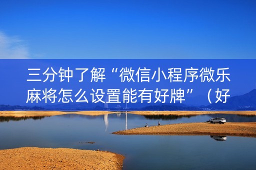 三分钟了解“微信小程序微乐麻将怎么设置能有好牌”（好友房怎么才能赢)