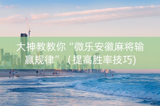 大神教教你“微乐安徽麻将输赢规律”（提高胜率技巧)