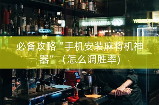 必备攻略“手机安装麻将机神器”（怎么调胜率)